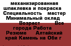 механизированная шпаклевка и покраска › Специальность ­ мастер › Минимальный оклад ­ 50 000 › Возраст ­ 37 - Все города Работа » Резюме   . Алтайский край,Камень-на-Оби г.